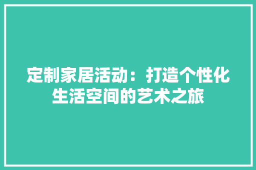 定制家居活动：打造个性化生活空间的艺术之旅 现代风格装饰