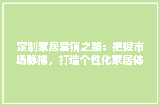 定制家居营销之路：把握市场脉搏，打造个性化家居体验 现代风格装饰