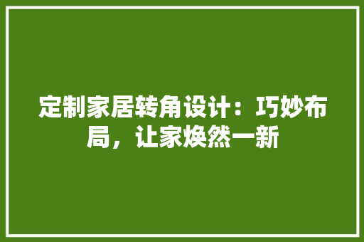 定制家居转角设计：巧妙布局，让家焕然一新 现代风格装饰