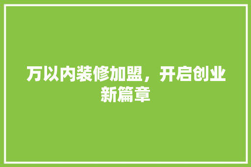 万以内装修加盟，开启创业新篇章