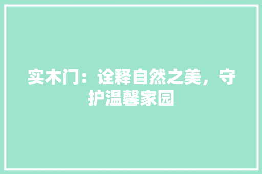 实木门：诠释自然之美，守护温馨家园