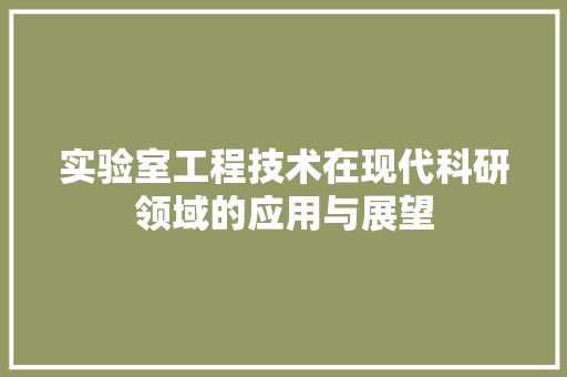 实验室工程技术在现代科研领域的应用与展望