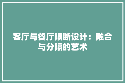 客厅与餐厅隔断设计：融合与分隔的艺术