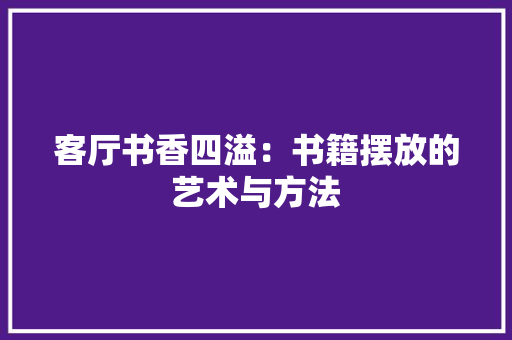 客厅书香四溢：书籍摆放的艺术与方法 现代风格装饰