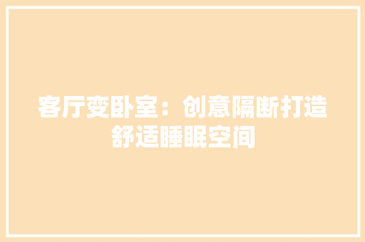 客厅变卧室：创意隔断打造舒适睡眠空间 现代风格装饰