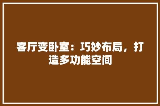 客厅变卧室：巧妙布局，打造多功能空间 现代风格装饰