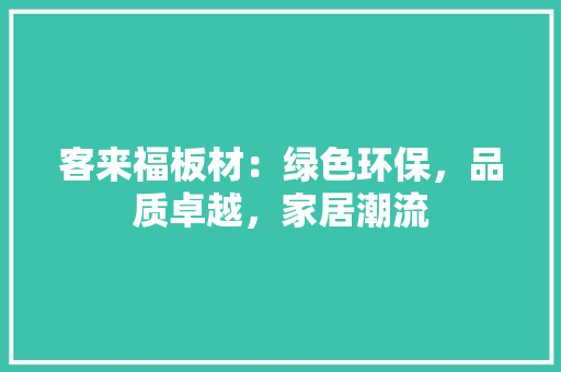 客来福板材：绿色环保，品质卓越，家居潮流