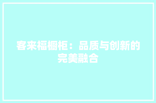 客来福橱柜：品质与创新的完美融合