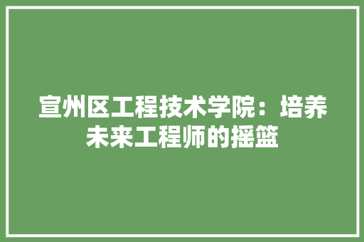 宣州区工程技术学院：培养未来工程师的摇篮 现代风格装饰