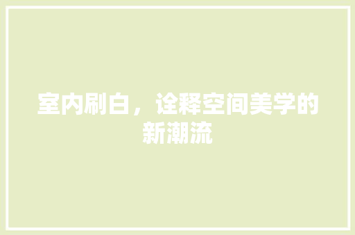 室内刷白，诠释空间美学的新潮流