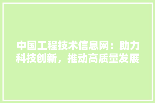 中国工程技术信息网：助力科技创新，推动高质量发展 家居装修