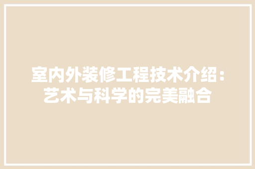 室内外装修工程技术介绍：艺术与科学的完美融合 现代风格装饰