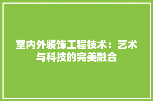 室内外装饰工程技术：艺术与科技的完美融合