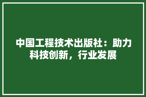 中国工程技术出版社：助力科技创新，行业发展 家居装修