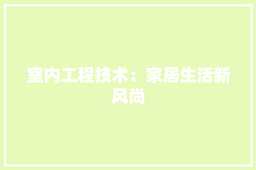 室内工程技术：家居生活新风尚 现代风格装饰