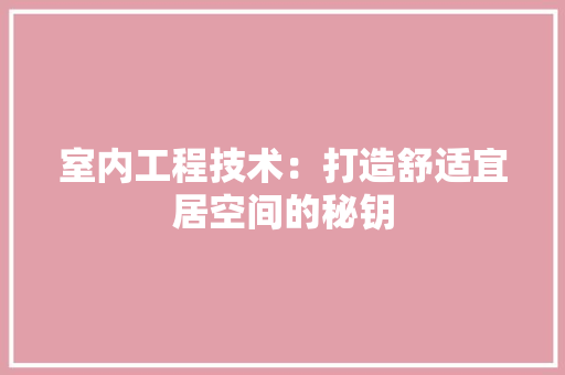 室内工程技术：打造舒适宜居空间的秘钥 现代风格装饰