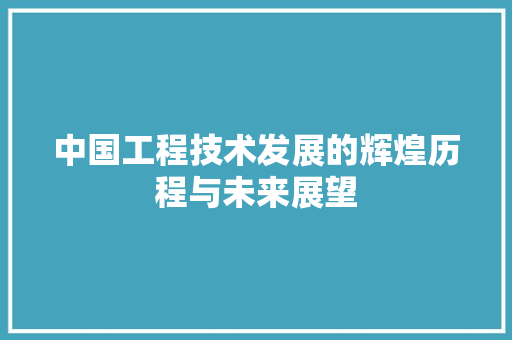中国工程技术发展的辉煌历程与未来展望