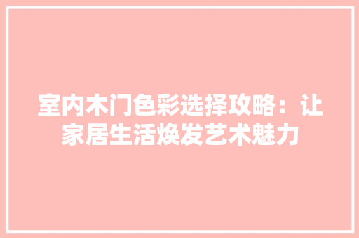 室内木门色彩选择攻略：让家居生活焕发艺术魅力 现代风格装饰