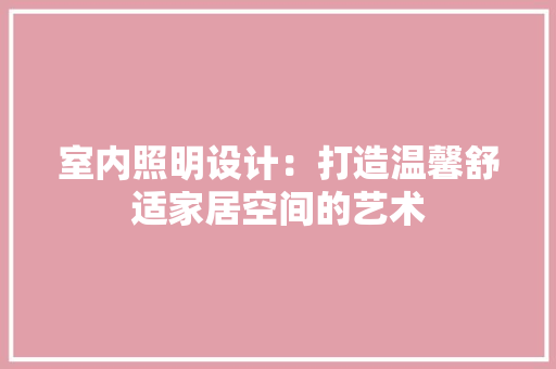 室内照明设计：打造温馨舒适家居空间的艺术 现代风格装饰