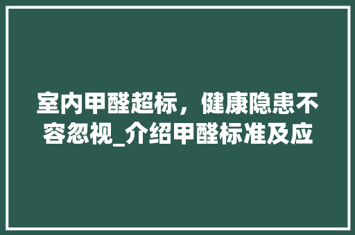 室内甲醛超标，健康隐患不容忽视_介绍甲醛标准及应对步骤 现代风格装饰