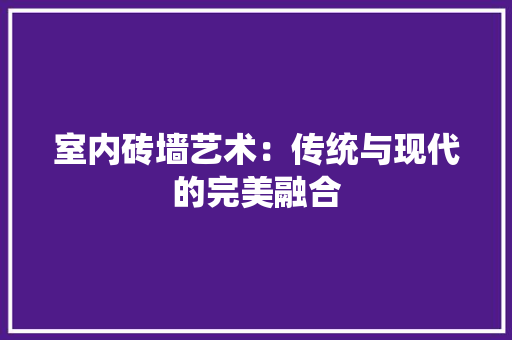 室内砖墙艺术：传统与现代的完美融合