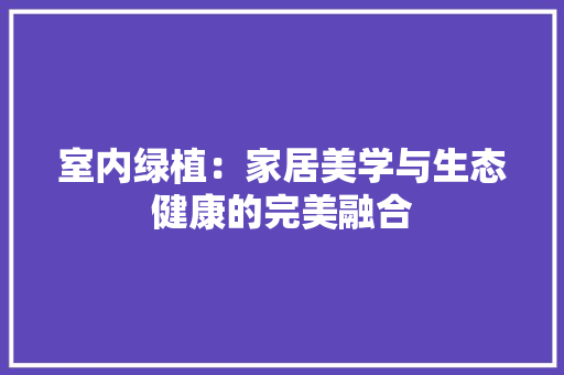 室内绿植：家居美学与生态健康的完美融合