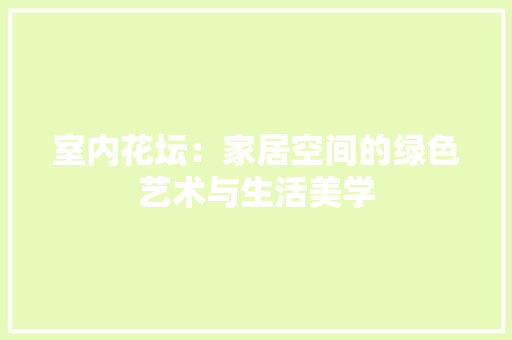 室内花坛：家居空间的绿色艺术与生活美学