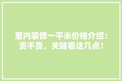 室内装修一平米价格介绍：贵不贵，关键看这几点！