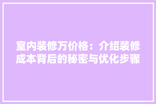 室内装修万价格：介绍装修成本背后的秘密与优化步骤 现代风格装饰