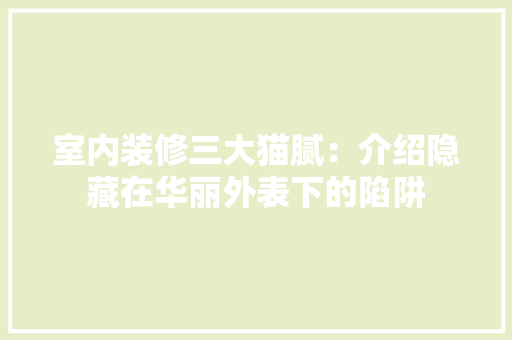 室内装修三大猫腻：介绍隐藏在华丽外表下的陷阱