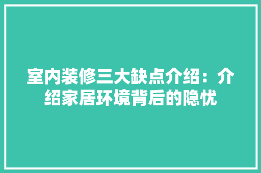 室内装修三大缺点介绍：介绍家居环境背后的隐忧 现代风格装饰