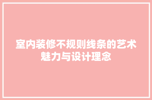 室内装修不规则线条的艺术魅力与设计理念