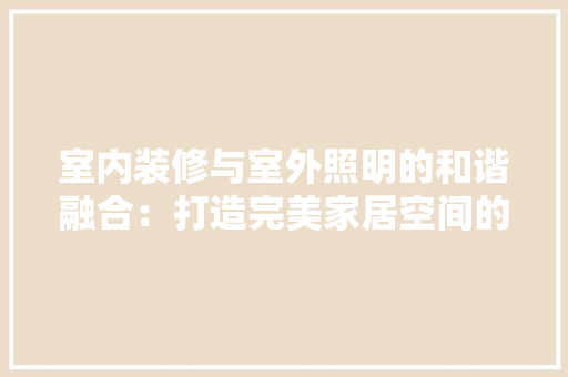 室内装修与室外照明的和谐融合：打造完美家居空间的艺术 现代风格装饰