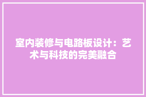 室内装修与电路板设计：艺术与科技的完美融合
