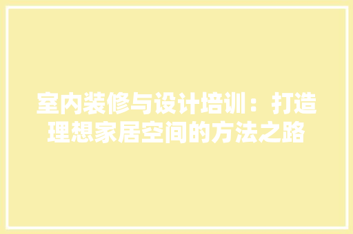 室内装修与设计培训：打造理想家居空间的方法之路 现代风格装饰