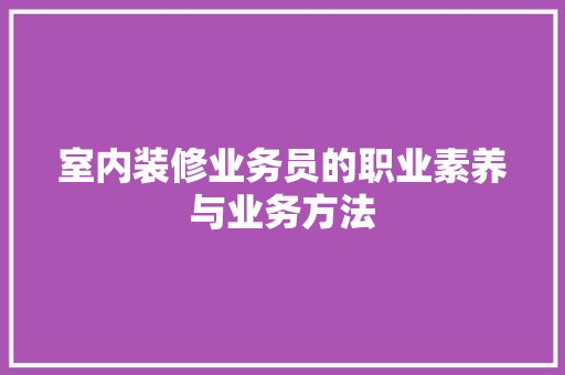 室内装修业务员的职业素养与业务方法 现代风格装饰