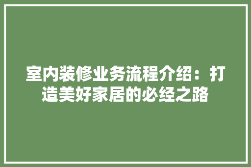 室内装修业务流程介绍：打造美好家居的必经之路 现代风格装饰