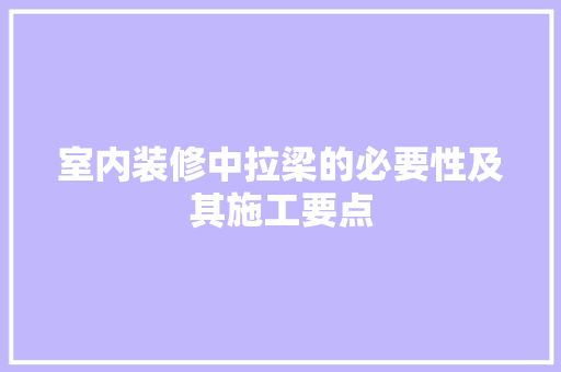 室内装修中拉梁的必要性及其施工要点 现代风格装饰