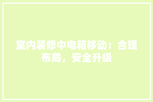 室内装修中电箱移动：合理布局，安全升级 现代风格装饰