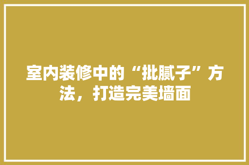 室内装修中的“批腻子”方法，打造完美墙面