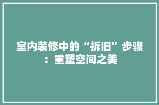 室内装修中的“拆旧”步骤：重塑空间之美 现代风格装饰
