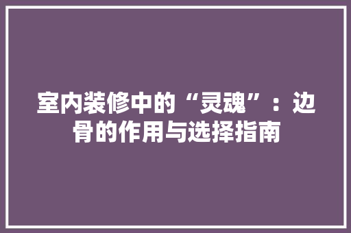室内装修中的“灵魂”：边骨的作用与选择指南 现代风格装饰