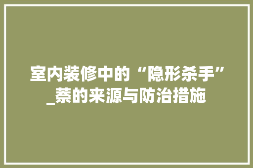 室内装修中的“隐形杀手”_萘的来源与防治措施 现代风格装饰