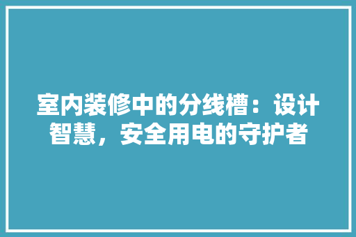 室内装修中的分线槽：设计智慧，安全用电的守护者