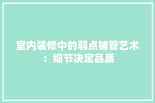 室内装修中的弱点铺管艺术：细节决定品质 现代风格装饰