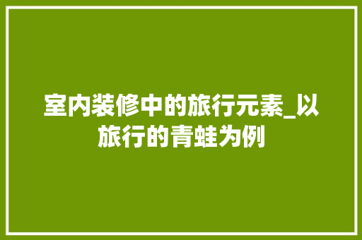 室内装修中的旅行元素_以旅行的青蛙为例
