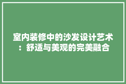室内装修中的沙发设计艺术：舒适与美观的完美融合 现代风格装饰