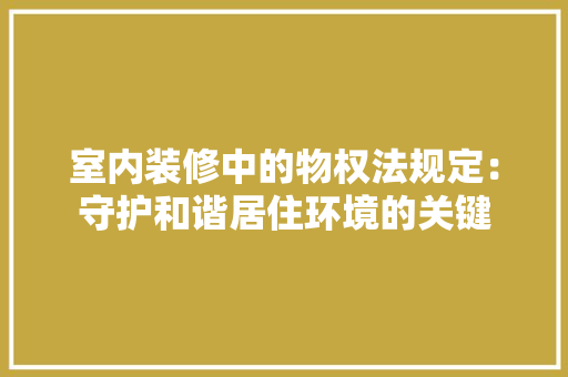 室内装修中的物权法规定：守护和谐居住环境的关键