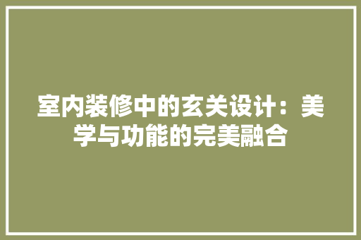 室内装修中的玄关设计：美学与功能的完美融合 现代风格装饰