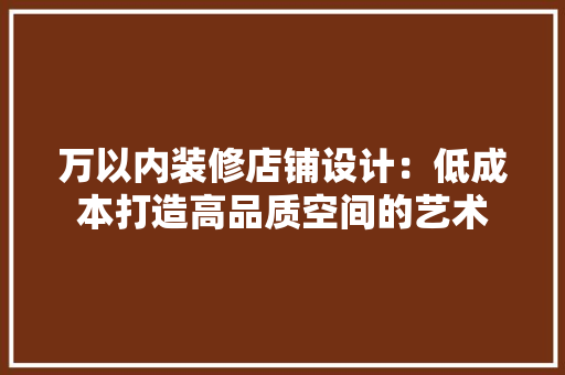 万以内装修店铺设计：低成本打造高品质空间的艺术